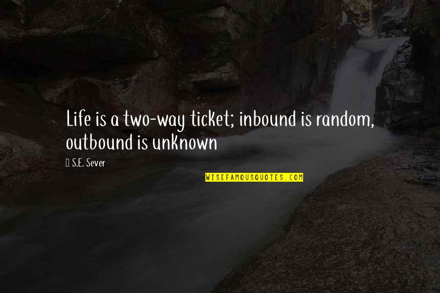 Unknown Life Quotes By S.E. Sever: Life is a two-way ticket; inbound is random,