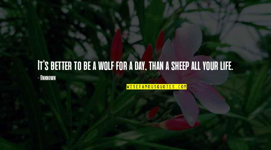 Unknown Life Quotes By Unknown: It's better to be a wolf for a