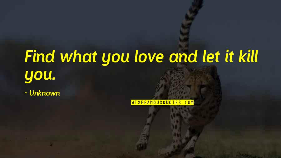 Unknown Love Quotes By Unknown: Find what you love and let it kill Unknown Love Quotes By Unknown: Find what you love and let it kill