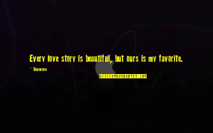 Unknown Love Quotes By Unknown: Every love story is beautiful, but ours is