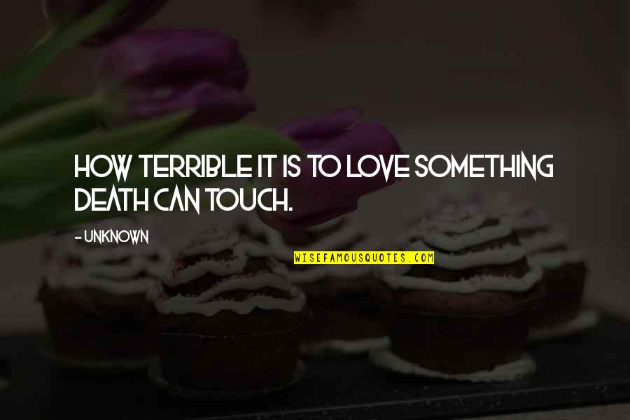 Unknown Love Quotes By Unknown: How terrible it is to love something death