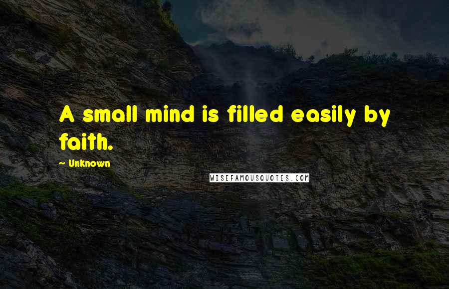 Unknown quotes: A small mind is filled easily by faith. Unknown quotes: A small mind is filled easily by faith.