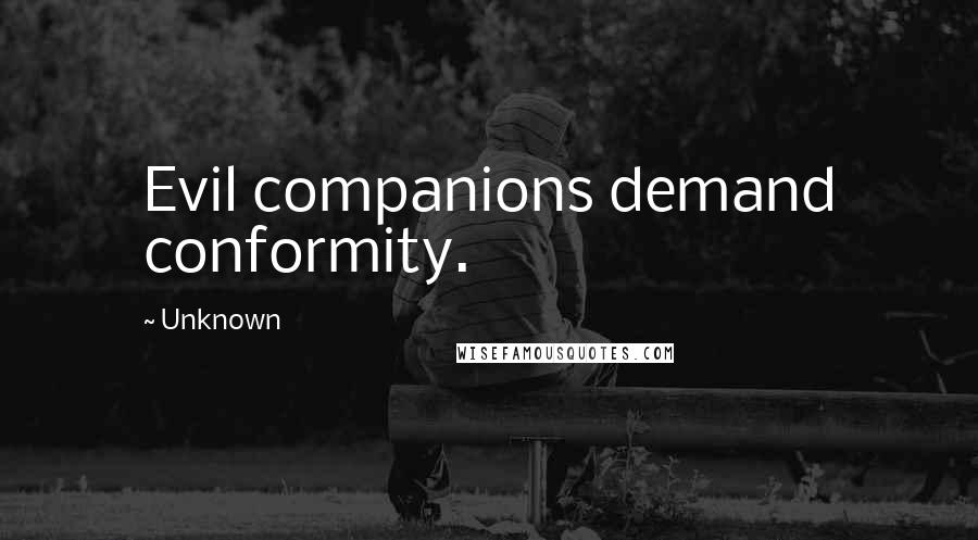 Unknown quotes: Evil companions demand conformity. Unknown quotes: Evil companions demand conformity.