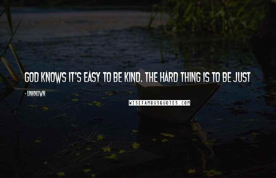 Unknown quotes: God knows it's easy to be kind. The hard thing is to be just Unknown quotes: God knows it's easy to be kind. The hard thing is to be just