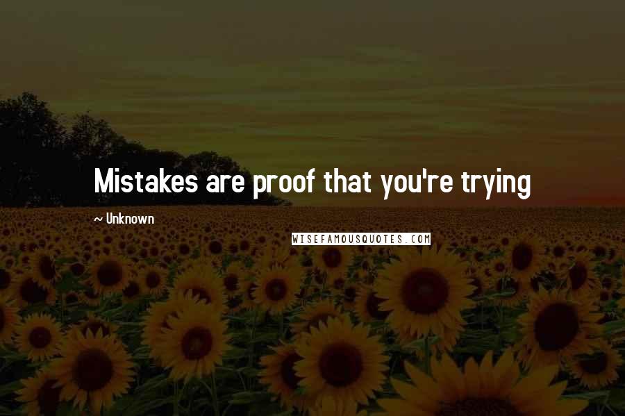Unknown quotes: Mistakes are proof that you're trying