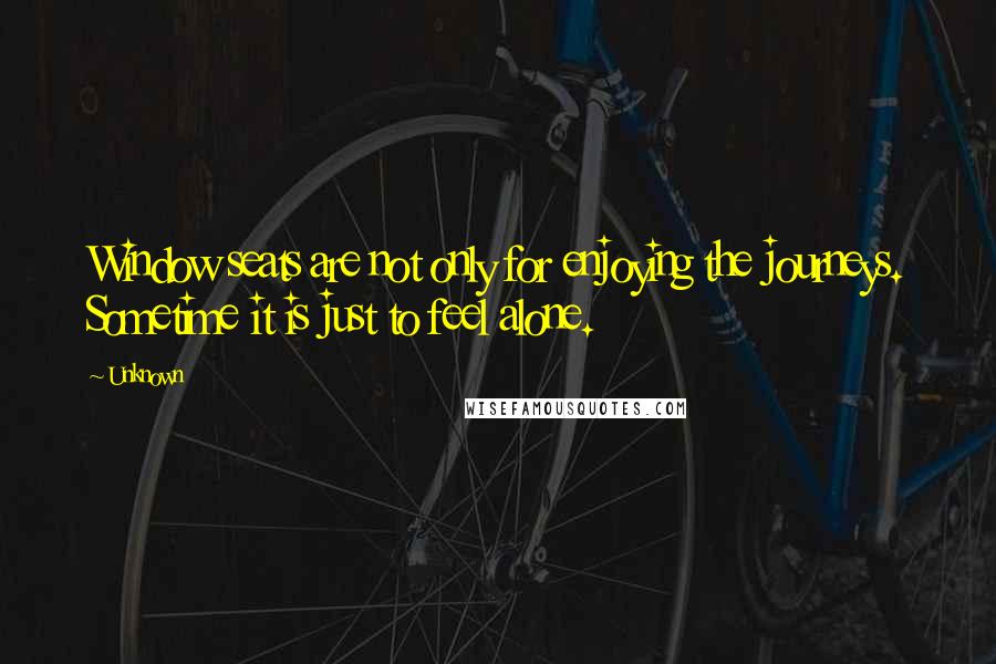 Unknown quotes: Window seats are not only for enjoying the journeys. Sometime it is just to feel alone. Unknown quotes: Window seats are not only for enjoying the journeys. Sometime it is just to feel alone.