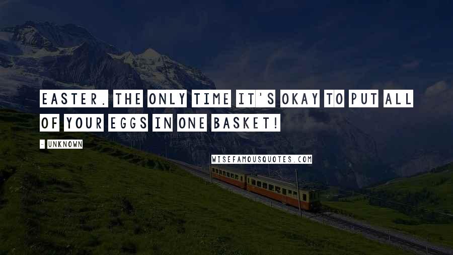 Unknown quotes: Easter. The only time it's okay to put all of your eggs in one basket! Unknown quotes: Easter. The only time it's okay to put all of your eggs in one basket!