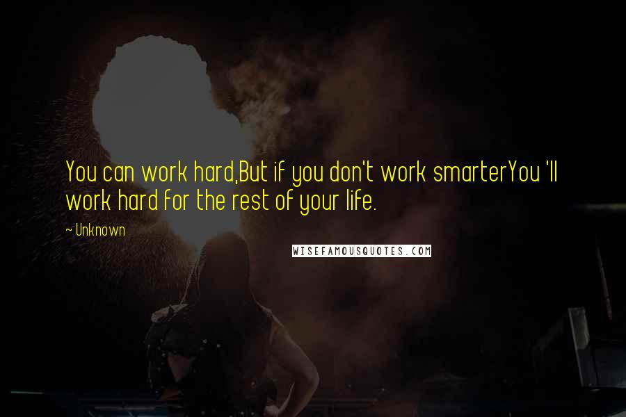 Unknown quotes: You can work hard,But if you don't work smarterYou 'll work hard for the rest of your life. Unknown quotes: You can work hard,But if you don't work smarterYou 'll work hard for the rest of your life.