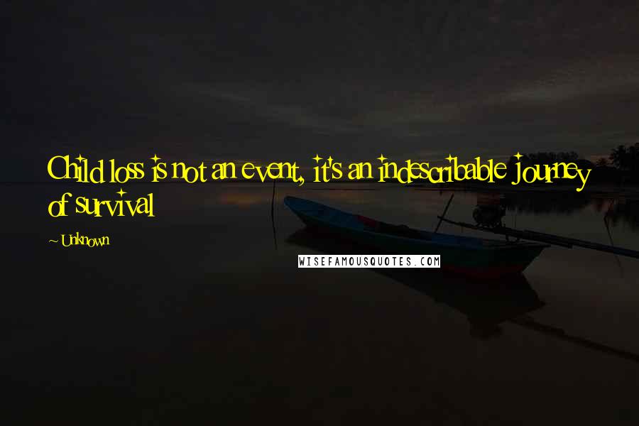 Unknown quotes: Child loss is not an event, it's an indescribable journey of survival