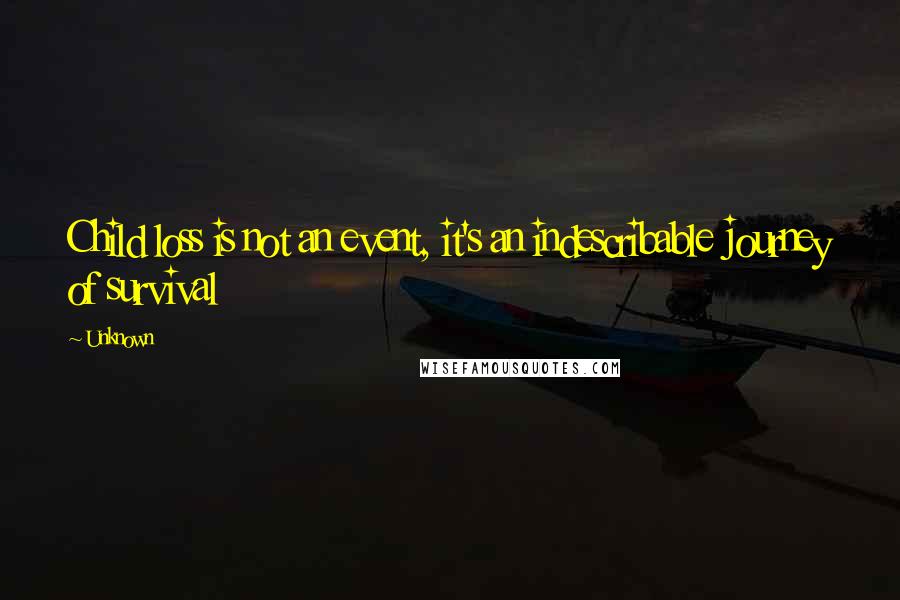 Unknown quotes: Child loss is not an event, it's an indescribable journey of survival Unknown quotes: Child loss is not an event, it's an indescribable journey of survival
