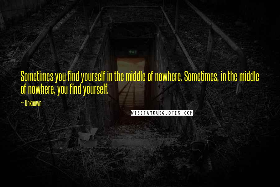 Unknown quotes: Sometimes you find yourself in the middle of nowhere. Sometimes, in the middle of nowhere, you find yourself. Unknown quotes: Sometimes you find yourself in the middle of nowhere. Sometimes, in the middle of nowhere, you find yourself.