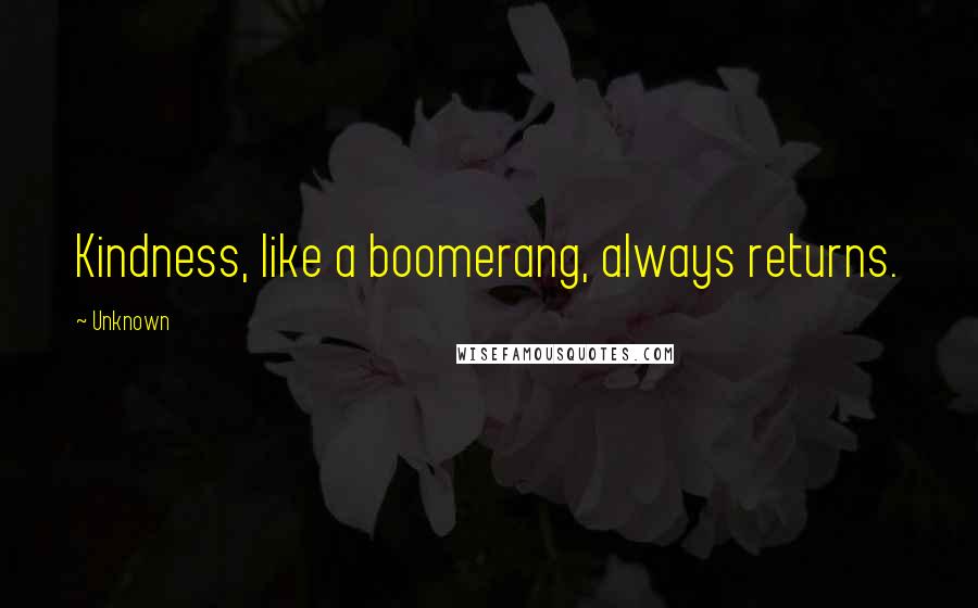 Unknown quotes: Kindness, like a boomerang, always returns.