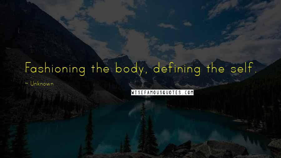 Unknown quotes: Fashioning the body, defining the self. Unknown quotes: Fashioning the body, defining the self.