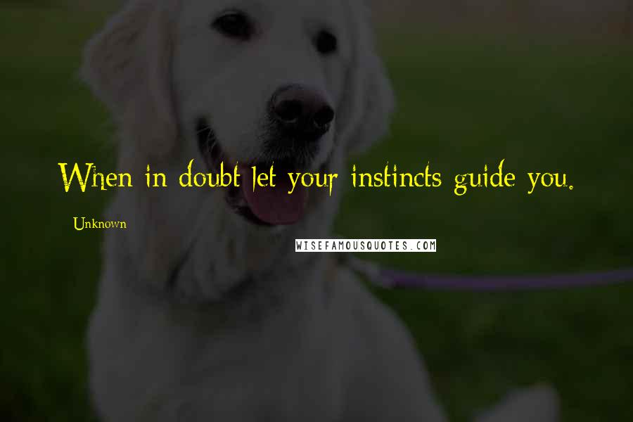 Unknown quotes: When in doubt let your instincts guide you. Unknown quotes: When in doubt let your instincts guide you.