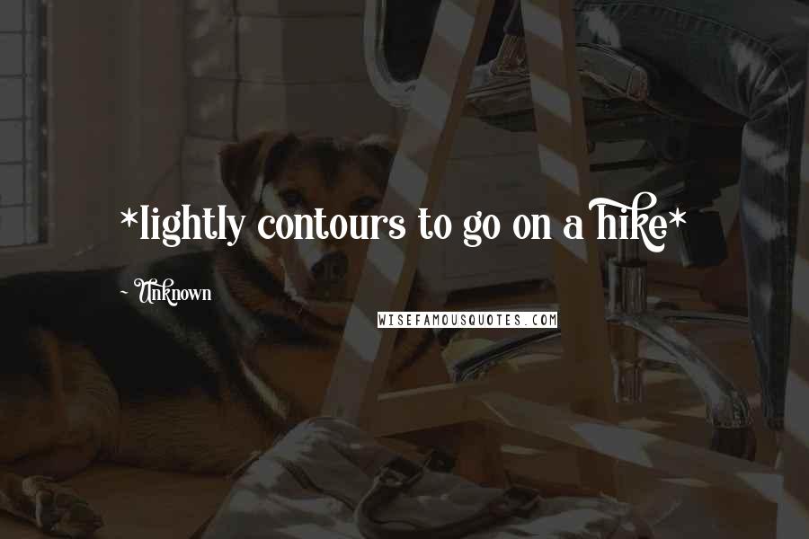 Unknown quotes: *lightly contours to go on a hike*