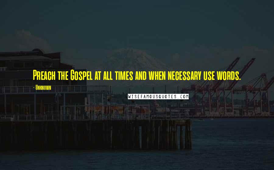 Unknown quotes: Preach the Gospel at all times and when necessary use words. Unknown quotes: Preach the Gospel at all times and when necessary use words.