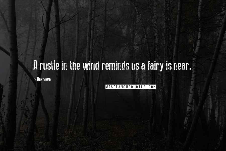 Unknown quotes: A rustle in the wind reminds us a fairy is near.