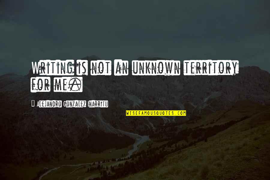 Unknown Territory Quotes By Alejandro Gonzalez Inarritu: Writing is not an unknown territory for me.