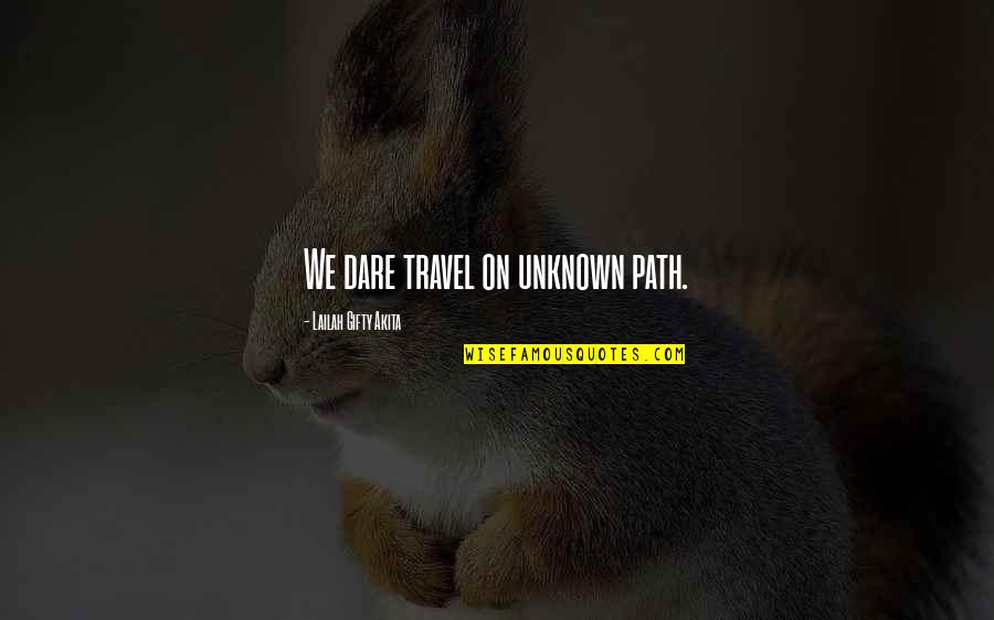 Unknown Wise Quotes By Lailah Gifty Akita: We dare travel on unknown path.