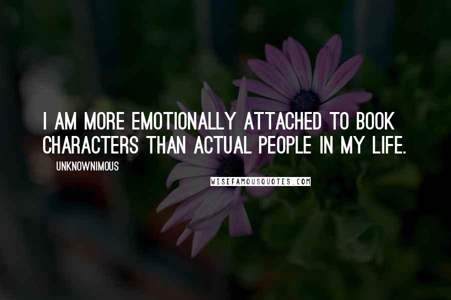 Unknownimous quotes: I am more emotionally attached to book characters than actual people in my life.