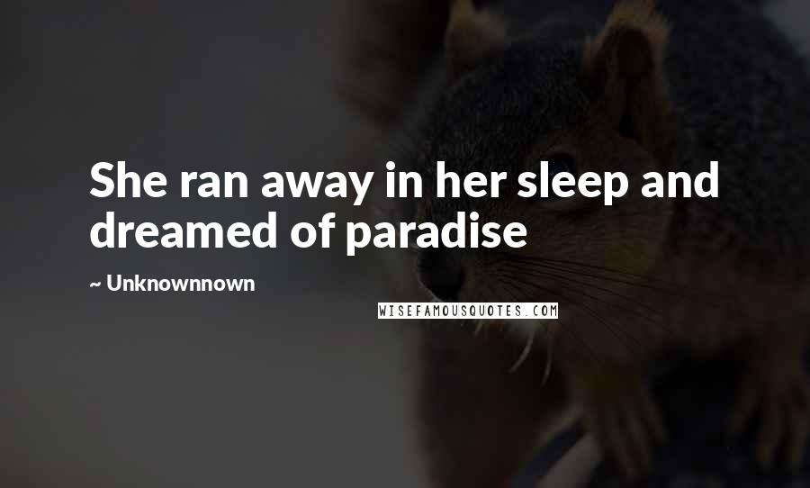 Unknownnown quotes: She ran away in her sleep and dreamed of paradise