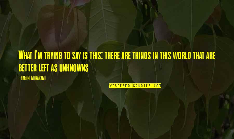 Unknowns Quotes By Haruki Murakami: What I'm trying to say is this: there