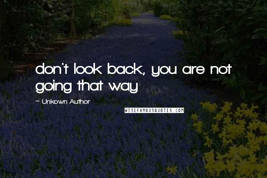 Unkown Author quotes: don't look back, you are not going that way