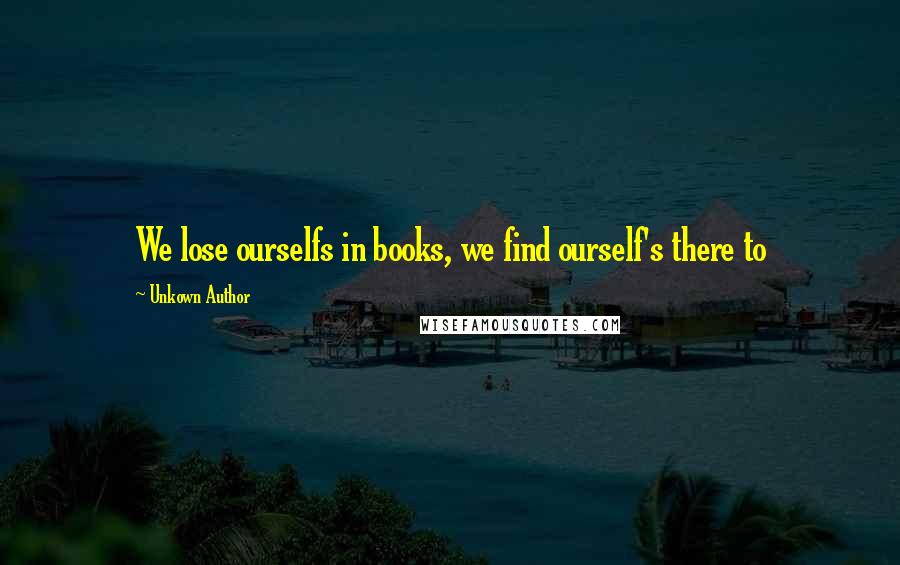Unkown Author quotes: We lose ourselfs in books, we find ourself's there to