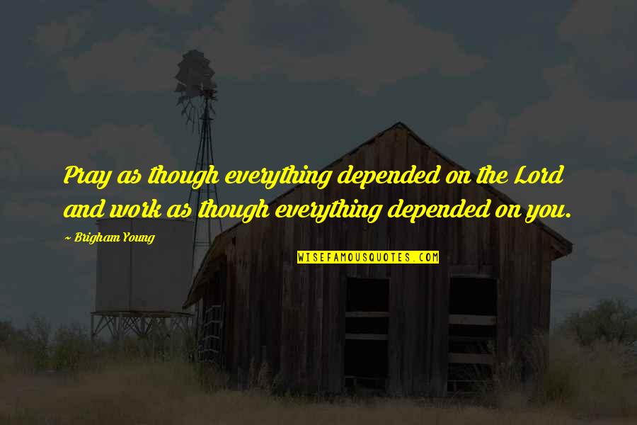 Unkown Quotes By Brigham Young: Pray as though everything depended on the Lord Unkown Quotes By Brigham Young: Pray as though everything depended on the Lord