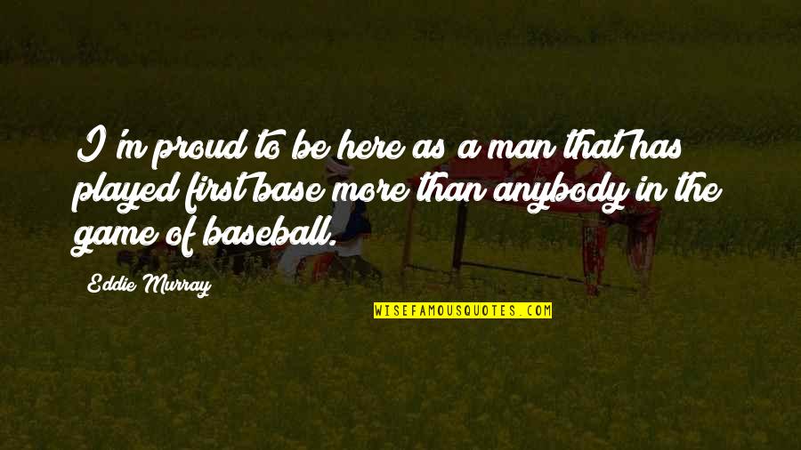 Unkown Quotes By Eddie Murray: I'm proud to be here as a man Unkown Quotes By Eddie Murray: I'm proud to be here as a man