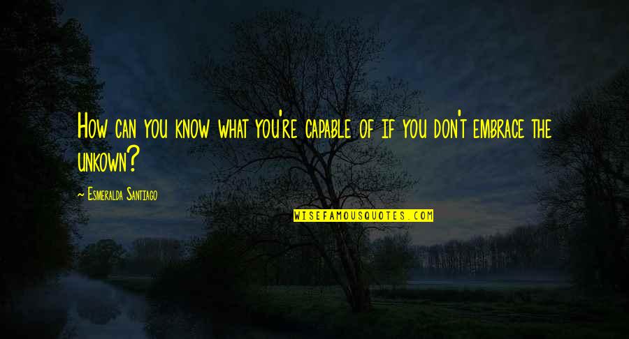 Unkown Quotes By Esmeralda Santiago: How can you know what you're capable of Unkown Quotes By Esmeralda Santiago: How can you know what you're capable of