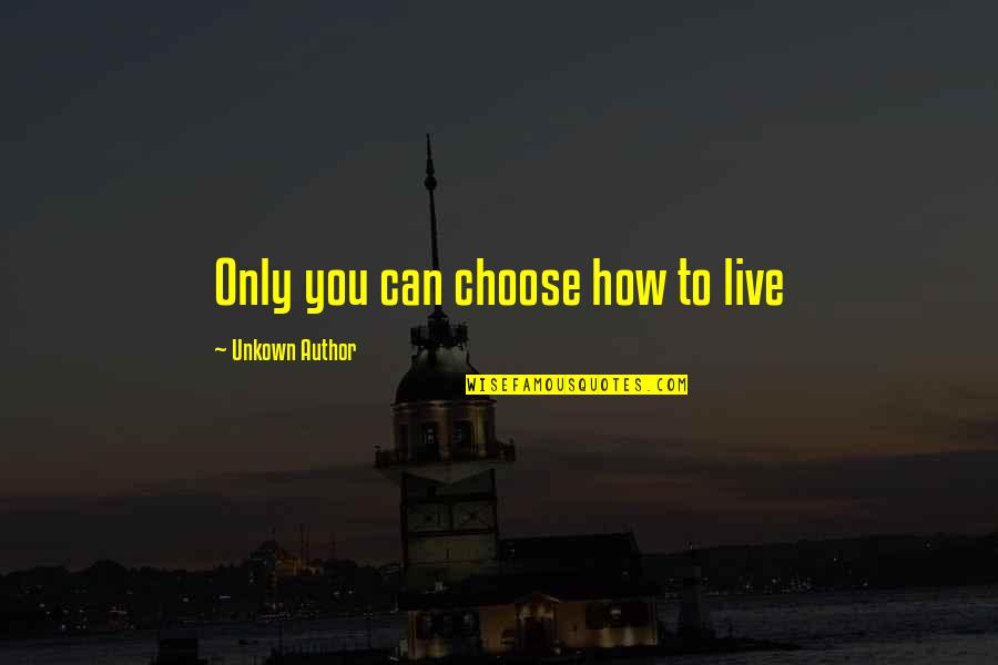 Unkown Quotes By Unkown Author: Only you can choose how to live Unkown Quotes By Unkown Author: Only you can choose how to live