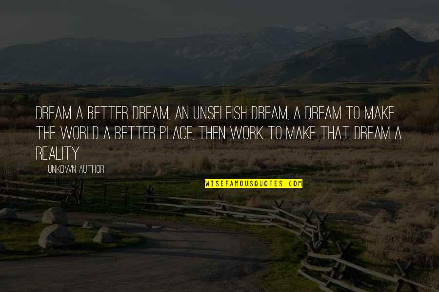 Unkown Quotes By Unkown Author: Dream a better dream, an unselfish dream, a Unkown Quotes By Unkown Author: Dream a better dream, an unselfish dream, a