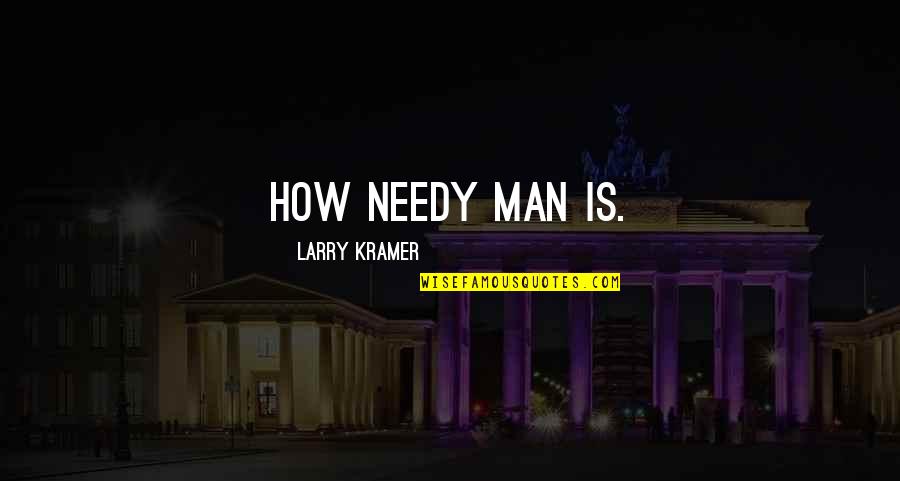 Unkraut Im Quotes By Larry Kramer: How needy man is.