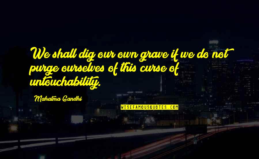Unlabeled Quotes By Mahatma Gandhi: We shall dig our own grave if we