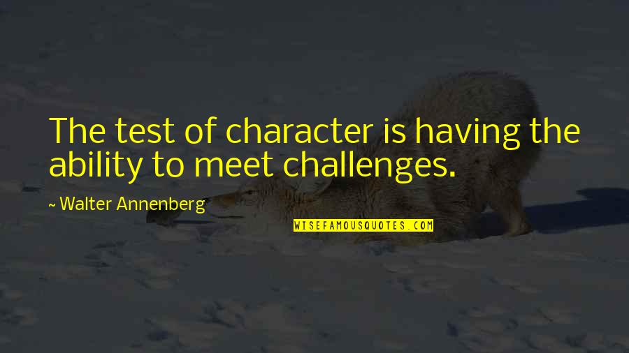 Unlaced Combat Quotes By Walter Annenberg: The test of character is having the ability