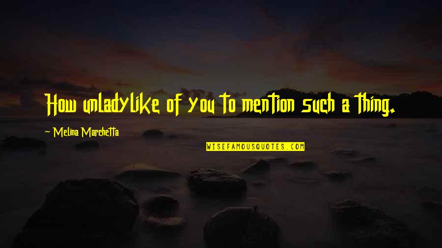 Unladylike Quotes By Melina Marchetta: How unladylike of you to mention such a