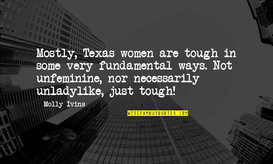 Unladylike Quotes By Molly Ivins: Mostly, Texas women are tough in some very Unladylike Quotes By Molly Ivins: Mostly, Texas women are tough in some very
