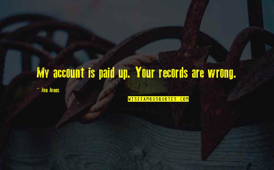 Unlaid Fossil Quotes By Jon Jones: My account is paid up. Your records are Unlaid Fossil Quotes By Jon Jones: My account is paid up. Your records are