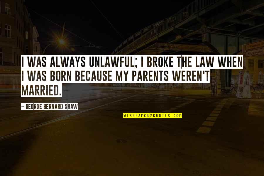 Unlawful Quotes By George Bernard Shaw: I was always unlawful; I broke the law