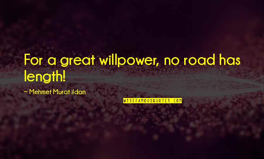 Unle Quotes By Mehmet Murat Ildan: For a great willpower, no road has length! Unle Quotes By Mehmet Murat Ildan: For a great willpower, no road has length!