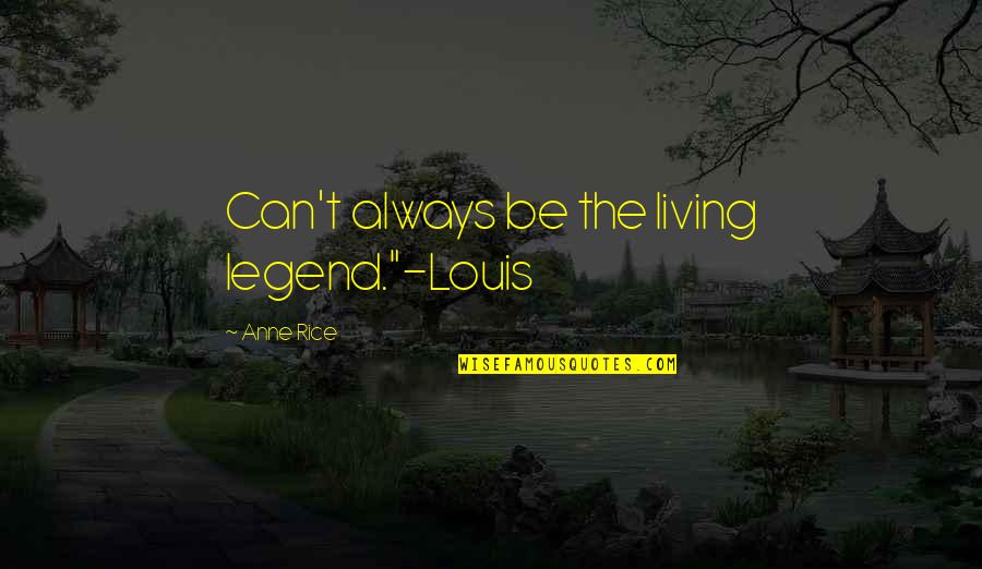 Unleaded Quotes By Anne Rice: Can't always be the living legend."-Louis