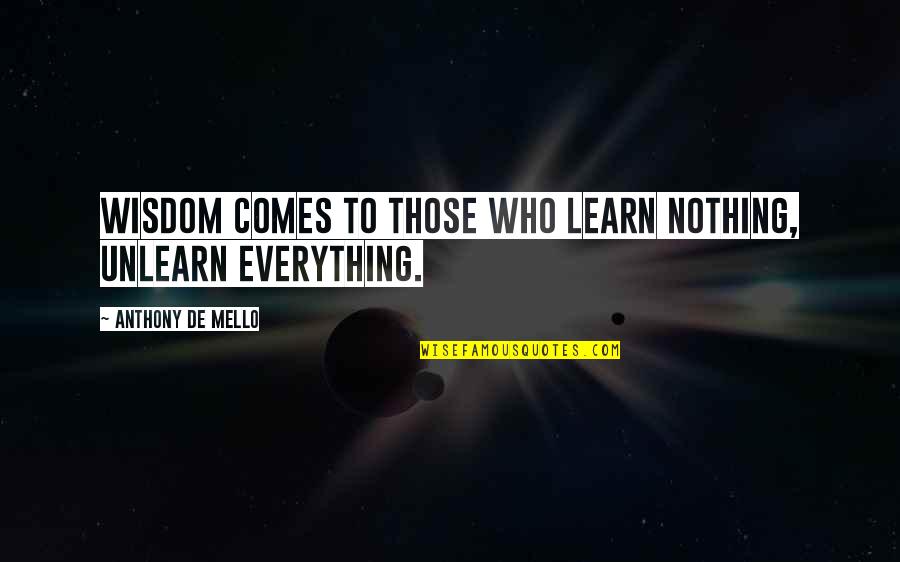 Unlearn Quotes By Anthony De Mello: Wisdom comes to those who learn nothing, unlearn