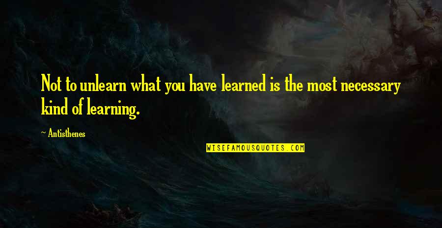 Unlearn Quotes By Antisthenes: Not to unlearn what you have learned is