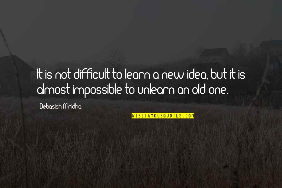Unlearn Quotes By Debasish Mridha: It is not difficult to learn a new