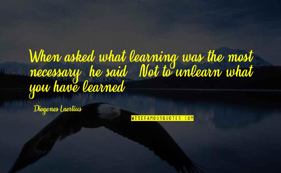 Unlearn Quotes By Diogenes Laertius: When asked what learning was the most necessary,