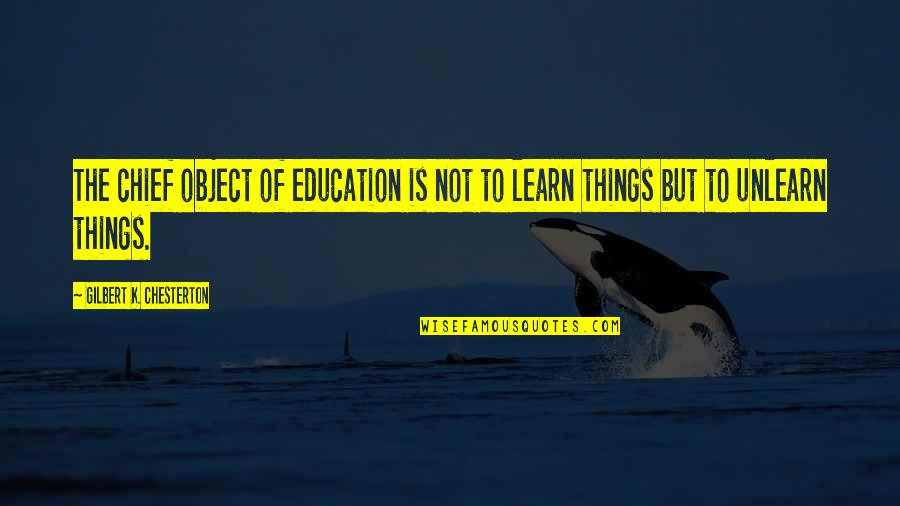 Unlearn Quotes By Gilbert K. Chesterton: The chief object of education is not to