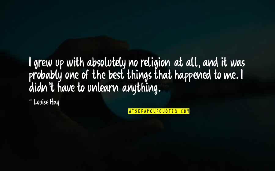 Unlearn Quotes By Louise Hay: I grew up with absolutely no religion at