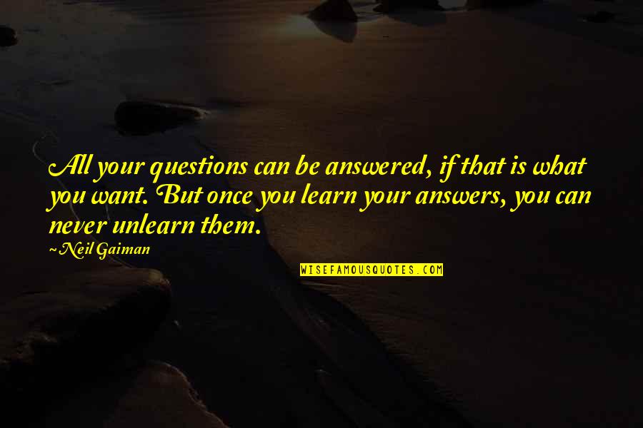 Unlearn Quotes By Neil Gaiman: All your questions can be answered, if that