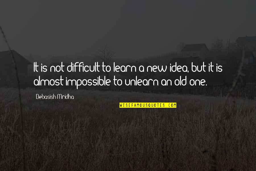 Unlearn To Learn Quotes By Debasish Mridha: It is not difficult to learn a new Unlearn To Learn Quotes By Debasish Mridha: It is not difficult to learn a new